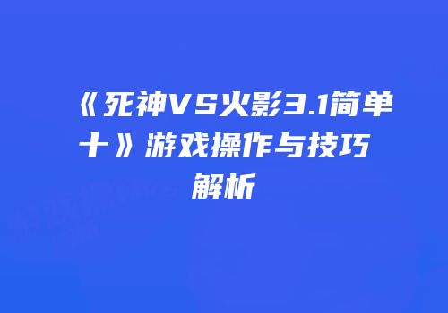 《死神VS火影3.1简单十》游戏操作与技巧解析