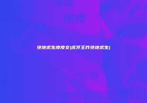 绝地求生皮皮文(虎牙王炸绝地求生)