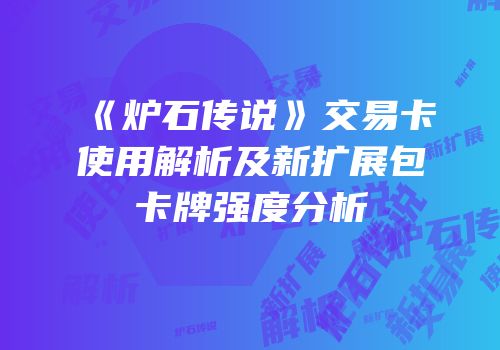 《炉石传说》交易卡使用解析及新扩展包卡牌强度分析