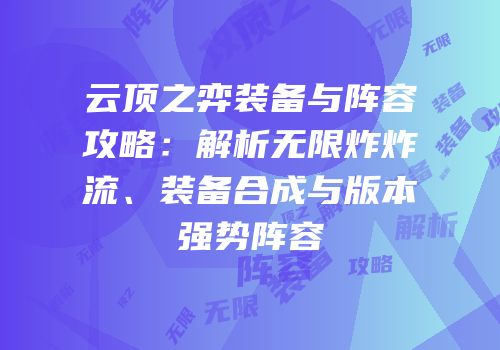 云顶之弈装备与阵容攻略：解析无限炸炸流、装备合成与版本强势阵容