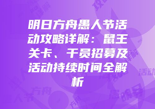 明日方舟愚人节活动攻略详解：鼠王关卡、干员招募及活动持续时间全解析