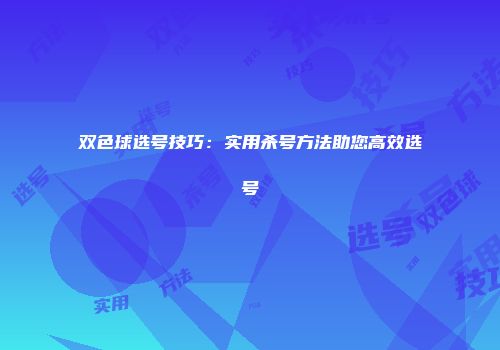 双色球选号技巧：实用杀号方法助您高效选号
