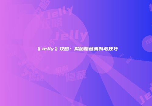 《Jelly》攻略：揭秘隐藏机制与技巧
