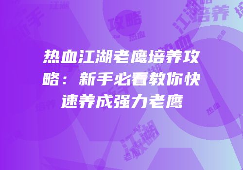 热血江湖老鹰培养攻略：新手必看教你快速养成强力老鹰
