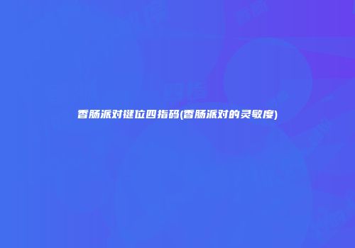 香肠派对键位四指码(香肠派对的灵敏度)