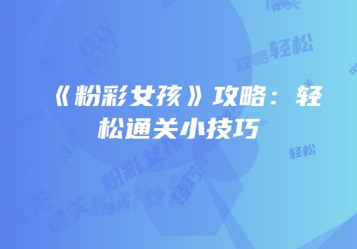《粉彩女孩》攻略：轻松通关小技巧