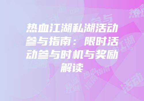热血江湖私湖活动参与指南：限时活动参与时机与奖励解读
