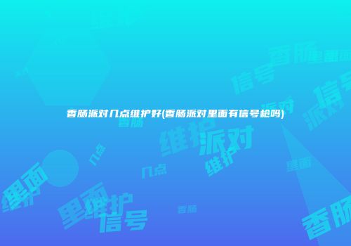 香肠派对几点维护好(香肠派对里面有信号枪吗)