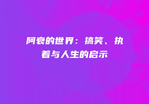 阿衰的世界：搞笑、执着与人生的启示