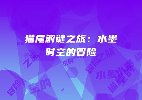 猫尾解谜之旅：水墨时空的冒险