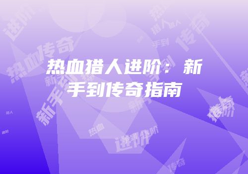 热血猎人进阶：新手到传奇指南
