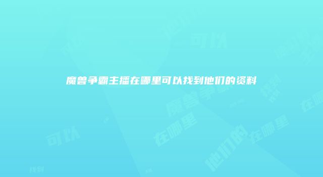 魔兽争霸主播在哪里可以找到他们的资料