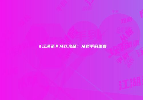 《江湖录》成长攻略：从新手到剑客