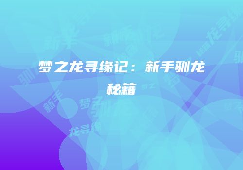 梦之龙寻缘记：新手驯龙秘籍