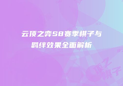 云顶之弈S8赛季棋子与羁绊效果全面解析