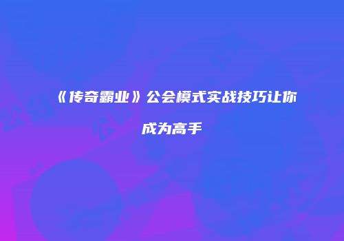 《传奇霸业》公会模式实战技巧让你成为高手