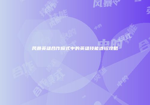 风暴英雄合作模式中的英雄技能连招攻略