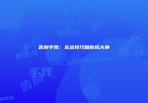 告别手残：实战技巧助你成大神