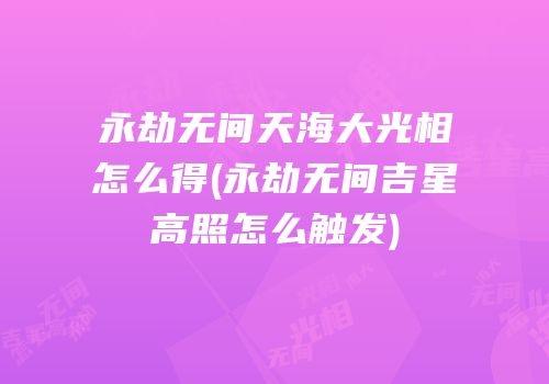永劫无间天海大光相怎么得(永劫无间吉星高照怎么触发)