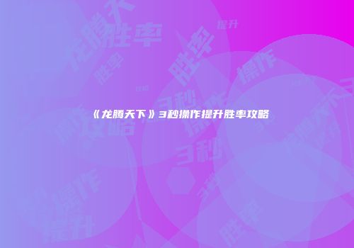《龙腾天下》3秒操作提升胜率攻略