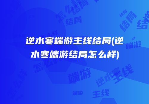 逆水寒端游主线结局(逆水寒端游结局怎么样)