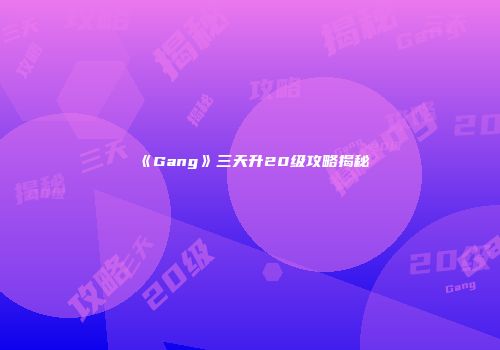 《Gang》三天升20级攻略揭秘