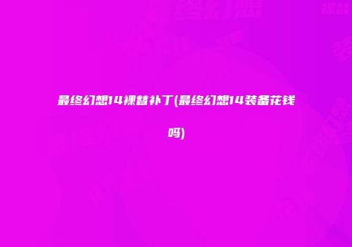 最终幻想14裸替补丁(最终幻想14装备花钱吗)