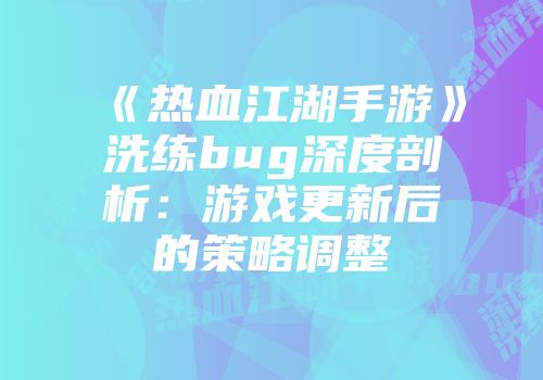 《热血江湖手游》洗练bug深度剖析：游戏更新后的策略调整
