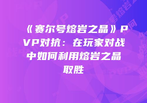 《赛尔号熔岩之晶》PVP对抗：在玩家对战中如何利用熔岩之晶取胜