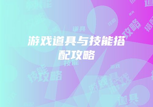 游戏道具与技能搭配攻略