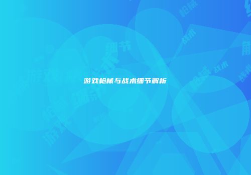 游戏枪械与战术细节解析