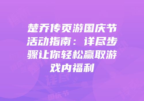 楚乔传页游国庆节活动指南：详尽步骤让你轻松赢取游戏内福利