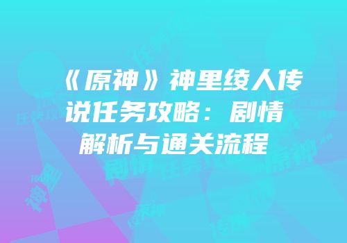 《原神》神里绫人传说任务攻略：剧情解析与通关流程