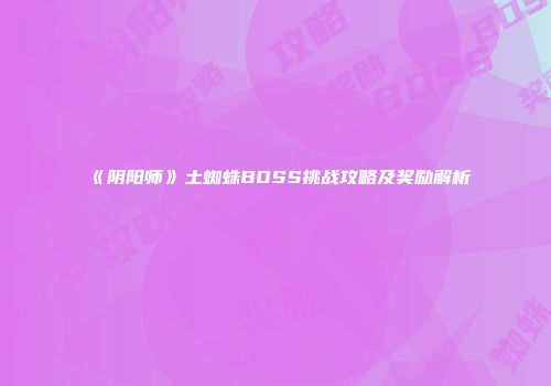 《阴阳师》土蜘蛛BOSS挑战攻略及奖励解析
