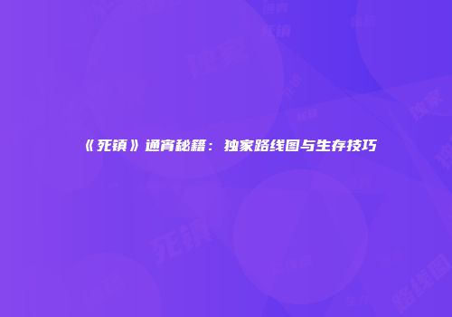 《死镇》通宵秘籍：独家路线图与生存技巧