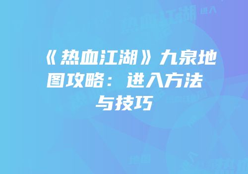 《热血江湖》九泉地图攻略：进入方法与技巧