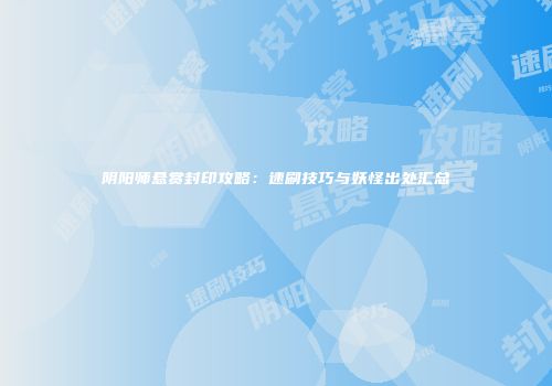 阴阳师悬赏封印攻略：速刷技巧与妖怪出处汇总