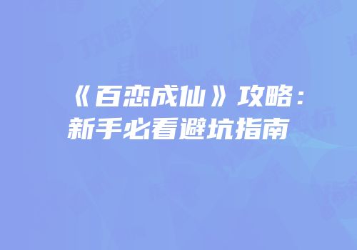 《百恋成仙》攻略：新手必看避坑指南