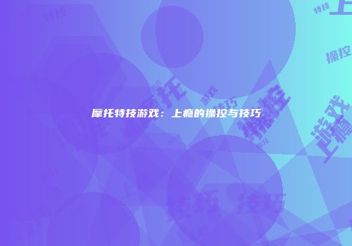 摩托特技游戏：上瘾的操控与技巧