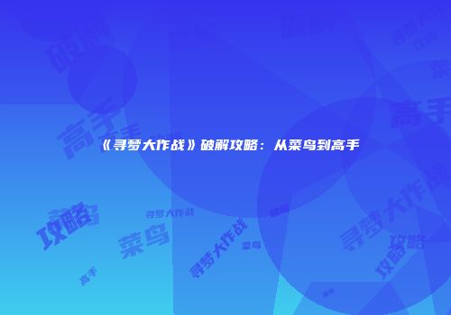 《寻梦大作战》破解攻略：从菜鸟到高手