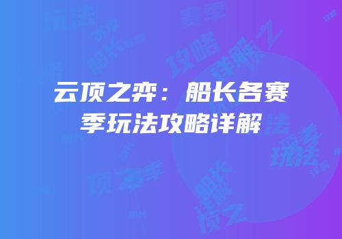 云顶之弈：船长各赛季玩法攻略详解