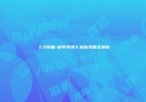 《入阵曲-仙梦奇缘》修仙攻略全解析
