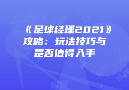 《足球经理2021》攻略：玩法技巧与是否值得入手