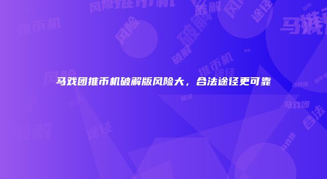 马戏团推币机破解版风险大，合法途径更可靠
