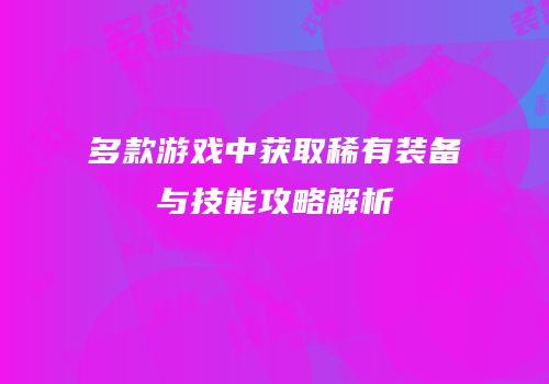 多款游戏中获取稀有装备与技能攻略解析