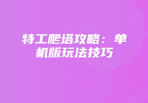 特工爬塔攻略：单机版玩法技巧