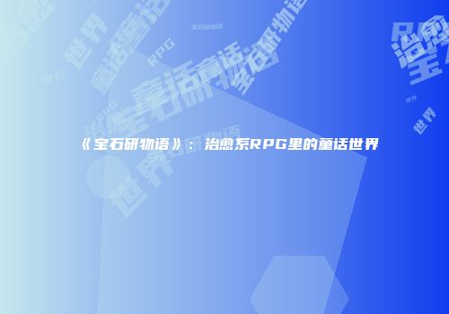《宝石研物语》：治愈系RPG里的童话世界