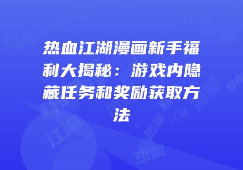 热血江湖漫画新手福利大揭秘：游戏内隐藏任务和奖励获取方法