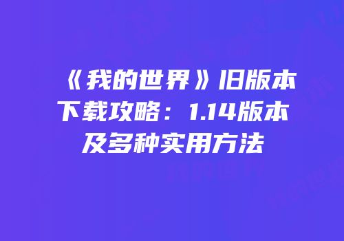 《我的世界》旧版本下载攻略：1.14版本及多种实用方法