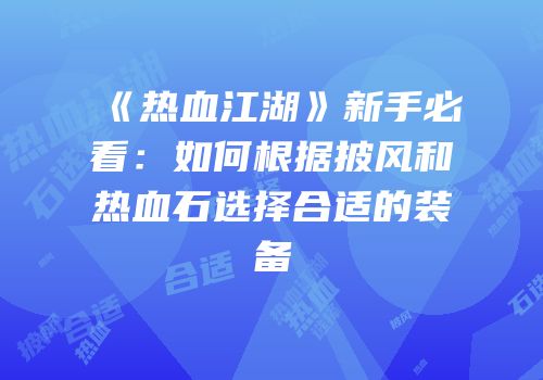《热血江湖》新手必看：如何根据披风和热血石选择合适的装备